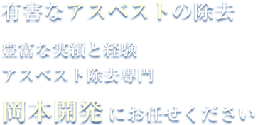 有害なアスベストの除去豊富な実績と経験アスベスト除去専門岡本開発にお任せください